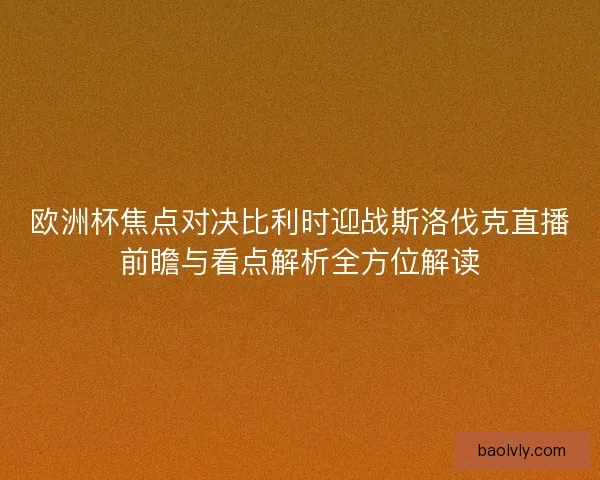 欧洲杯焦点对决比利时迎战斯洛伐克直播前瞻与看点解析全方位解读 欧洲杯焦点对决比利时迎战斯洛伐克直播前瞻与看点解析全方位解读