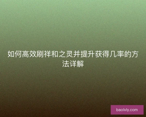 如何高效刷祥和之灵并提升获得几率的方法详解
