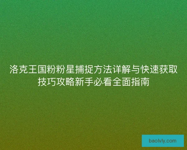 洛克王国粉粉星捕捉方法详解与快速获取技巧攻略新手必看全面指南
