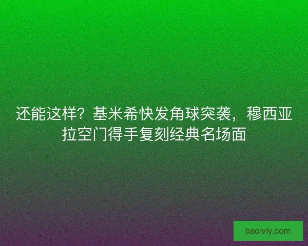 还能这样？基米希快发角球突袭，穆西亚拉空门得手复刻经典名场面