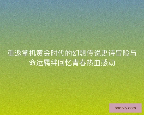 重返掌机黄金时代的幻想传说史诗冒险与命运羁绊回忆青春热血感动